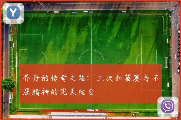 乔丹的传奇之路：三次扣篮赛与不屈精神的完美结合