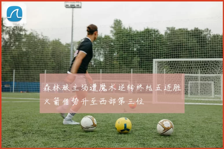 森林狼主场遭魔术逆转终结五连胜火箭借势升至西部第三位