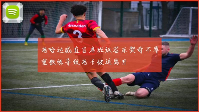 老哈达威直言库班纵容东契奇不尊重教练导致老卡被迫离开