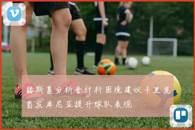 赫斯基分析舍什科困境建议卡里克首发库尼亚提升球队表现