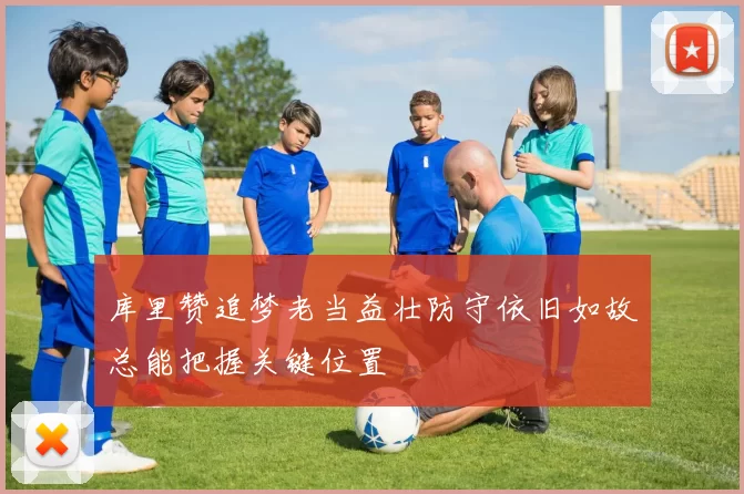 库里赞追梦老当益壮防守依旧如故总能把握关键位置