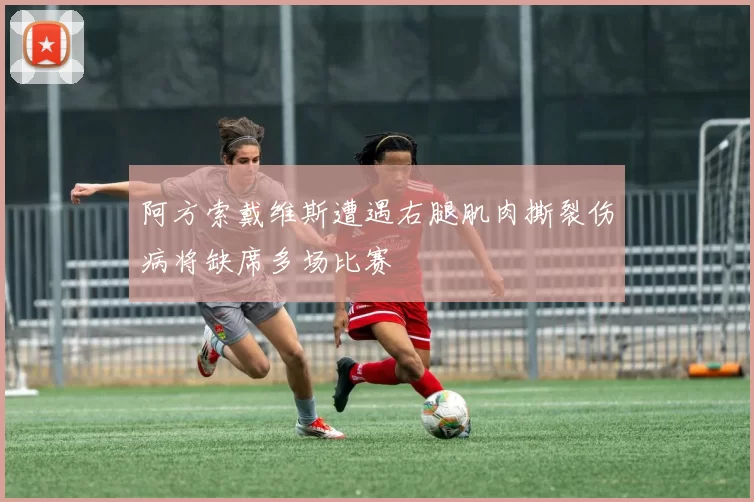 阿方索戴维斯遭遇右腿肌肉撕裂伤病将缺席多场比赛