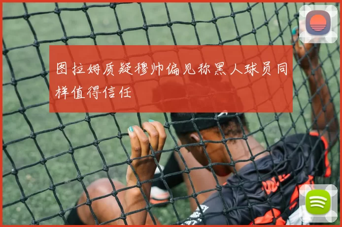 图拉姆质疑穆帅偏见称黑人球员同样值得信任
