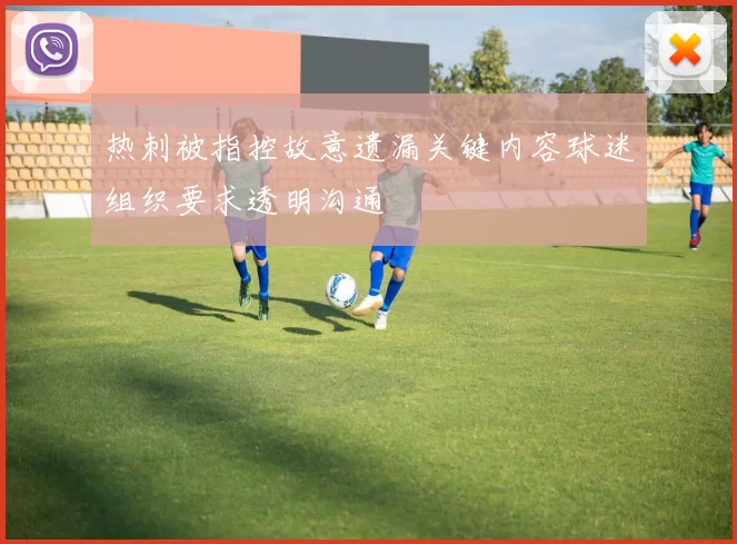 热刺被指控故意遗漏关键内容球迷组织要求透明沟通