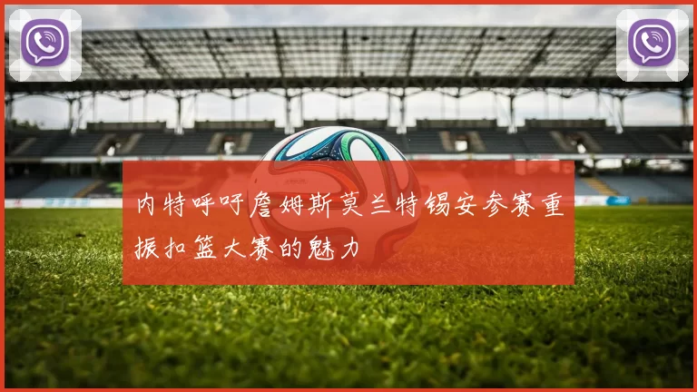内特呼吁詹姆斯莫兰特锡安参赛重振扣篮大赛的魅力