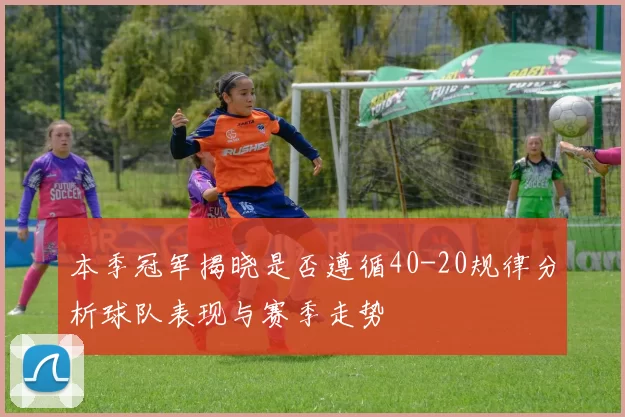 本季冠军揭晓是否遵循40-20规律分析球队表现与赛季走势